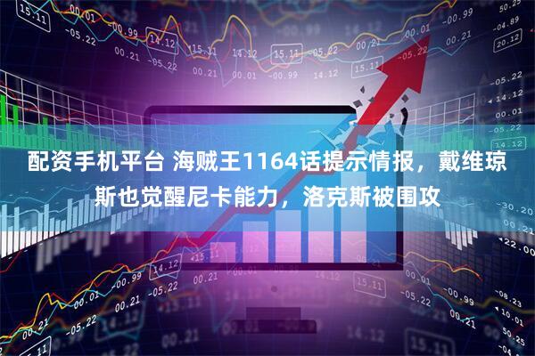 配资手机平台 海贼王1164话提示情报，戴维琼斯也觉醒尼卡能力，洛克斯被围攻