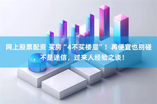 网上股票配资 买房“4不买楼层”！再便宜也别碰，不是迷信，过来人经验之谈！