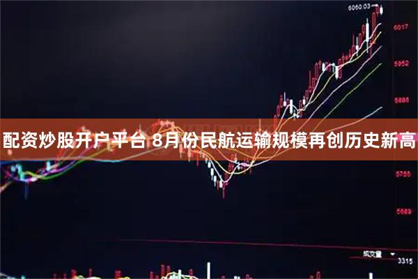 配资炒股开户平台 8月份民航运输规模再创历史新高
