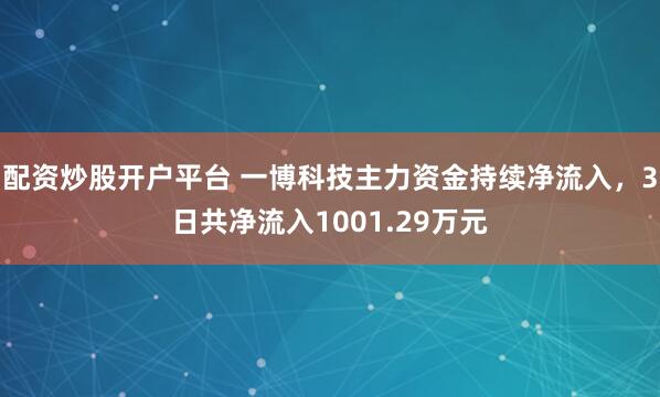 配资炒股开户平台 一博科技主力资金持续净流入，3日共净流入1001.29万元