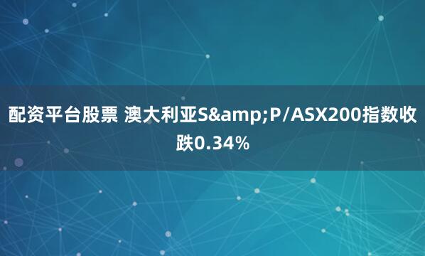 配资平台股票 澳大利亚S&P/ASX200指数收跌0.34%