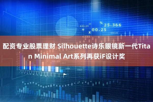 配资专业股票理财 Silhouette诗乐眼镜新一代Titan Minimal Art系列再获iF设计奖