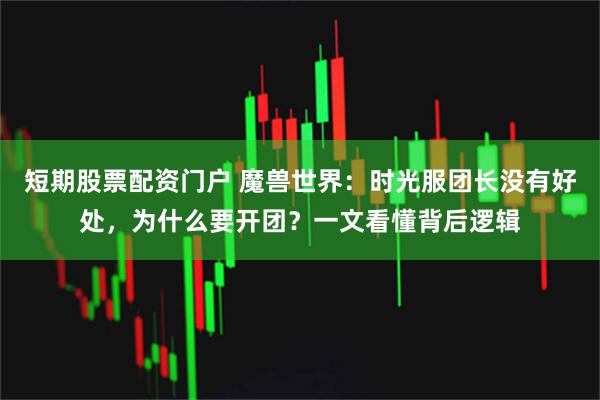 短期股票配资门户 魔兽世界：时光服团长没有好处，为什么要开团？一文看懂背后逻辑