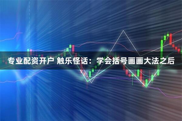 专业配资开户 触乐怪话：学会括号画画大法之后