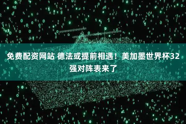 免费配资网站 德法或提前相遇！美加墨世界杯32强对阵表来了