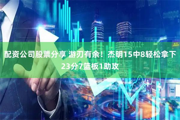 配资公司股票分享 游刃有余！杰明15中8轻松拿下23分7篮板1助攻