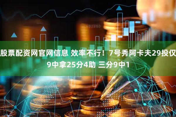 股票配资网官网信息 效率不行！7号秀阿卡夫29投仅9中拿25分4助 三分9中1