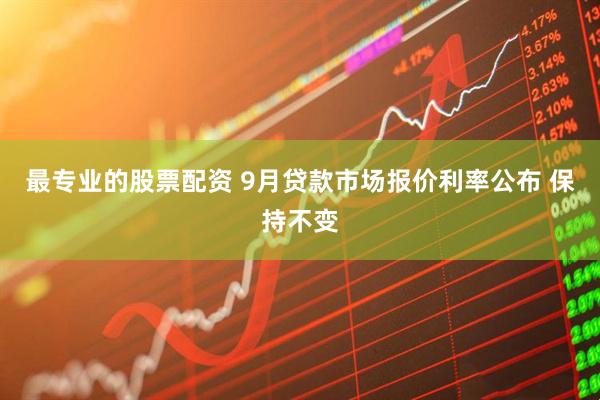 最专业的股票配资 9月贷款市场报价利率公布 保持不变